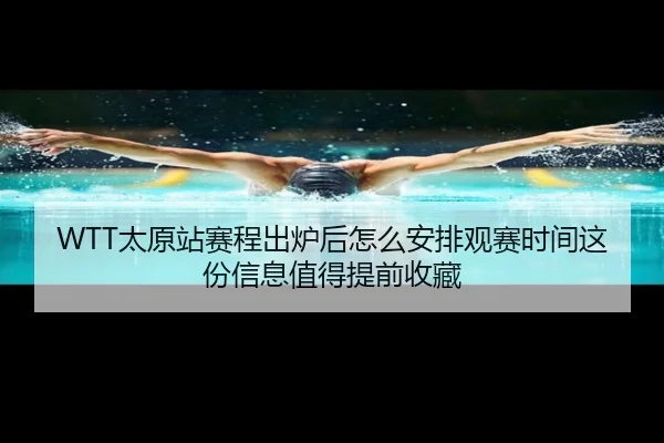 WTT太原站赛程出炉后怎么安排观赛时间这份信息值得提前收藏（kaiyun）